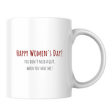 Happy Women's Day! You don't need a gift, when you have me! - White mug - Ceramic Mug 330ml
